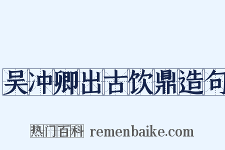 吴冲卿出古饮鼎造句是什么意思的图片